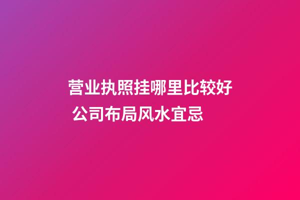 营业执照挂哪里比较好 公司布局风水宜忌